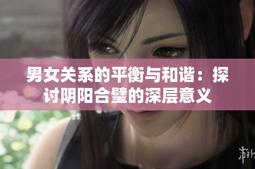 男女关系的平衡与和谐：探讨阴阳合璧的深层意义