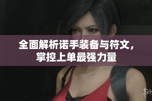 全面解析诺手装备与符文，掌控上单最强力量