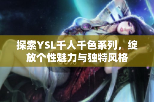探索YSL千人千色系列，绽放个性魅力与独特风格