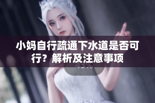 小妈自行疏通下水道是否可行？解析及注意事项