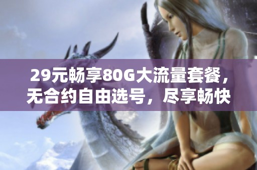 29元畅享80G大流量套餐，无合约自由选号，尽享畅快上网体验