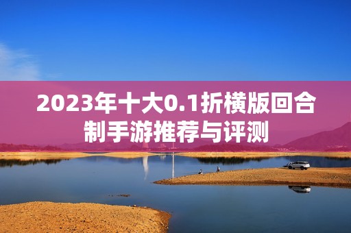 2023年十大0.1折横版回合制手游推荐与评测