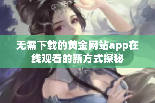 无需下载的黄金网站app在线观看的新方式探秘