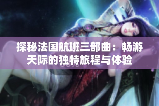 探秘法国航班三部曲：畅游天际的独特旅程与体验