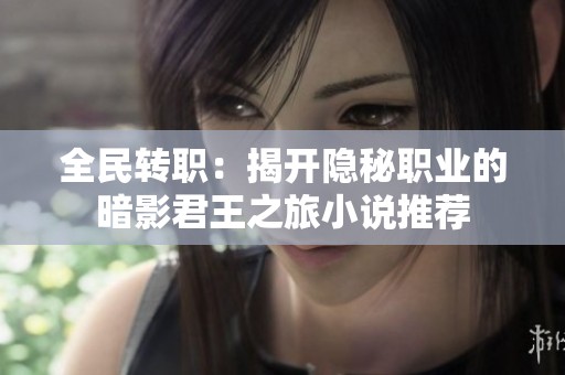 全民转职：揭开隐秘职业的暗影君王之旅小说推荐