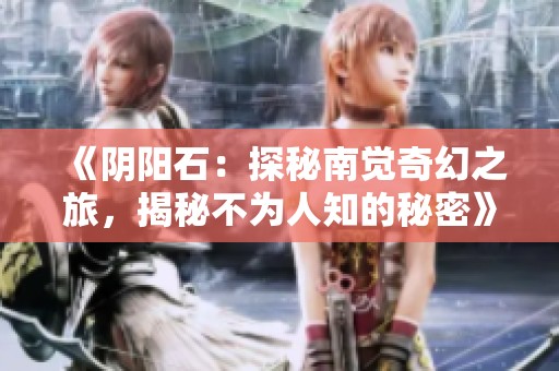 《阴阳石：探秘南觉奇幻之旅，揭秘不为人知的秘密》