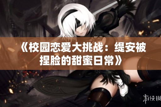 《校园恋爱大挑战：缇安被捏脸的甜蜜日常》