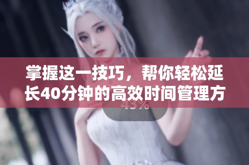 掌握这一技巧，帮你轻松延长40分钟的高效时间管理方法