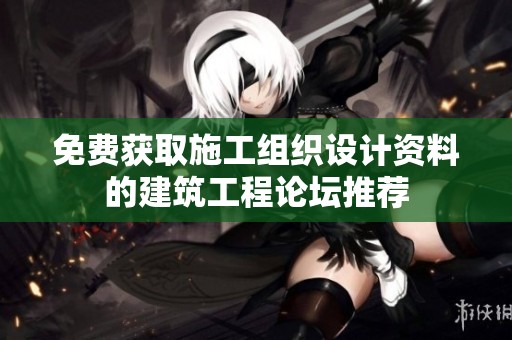 免费获取施工组织设计资料的建筑工程论坛推荐