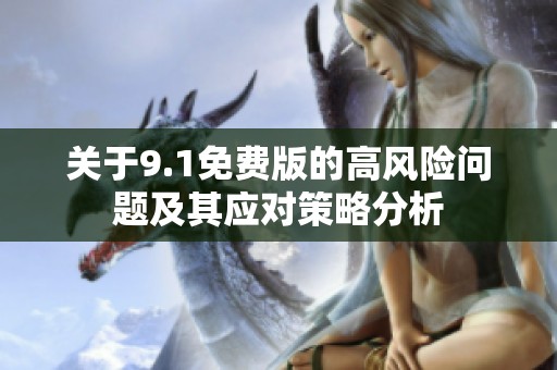 关于9.1免费版的高风险问题及其应对策略分析