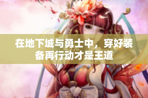 在地下城与勇士中，穿好装备再行动才是王道