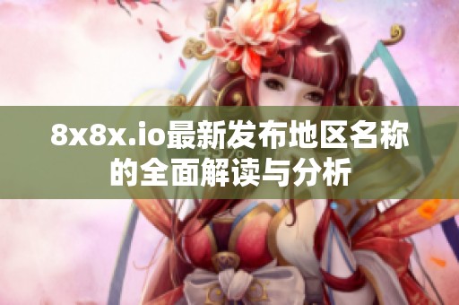 8x8x.io最新发布地区名称的全面解读与分析