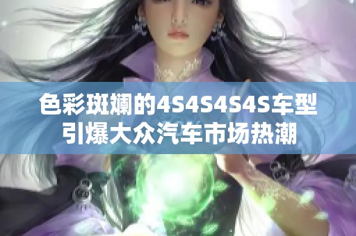 色彩斑斓的4S4S4S4S车型引爆大众汽车市场热潮