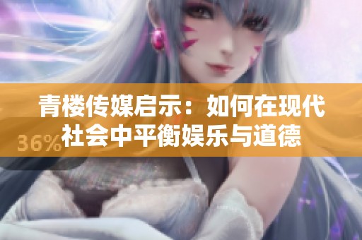 青楼传媒启示：如何在现代社会中平衡娱乐与道德