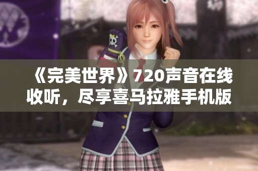 《完美世界》720声音在线收听，尽享喜马拉雅手机版精彩内容