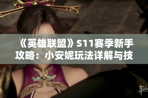 《英雄联盟》S11赛季新手攻略：小安妮玩法详解与技巧分享