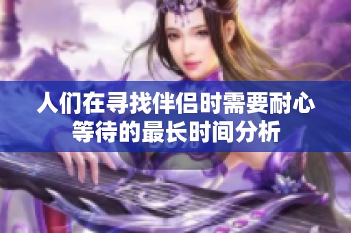 人们在寻找伴侣时需要耐心等待的最长时间分析