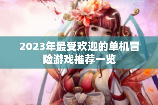 2023年最受欢迎的单机冒险游戏推荐一览