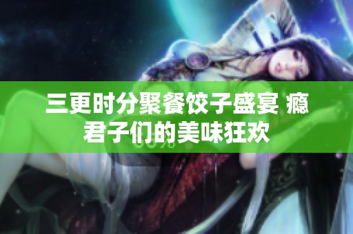 三更时分聚餐饺子盛宴 瘾君子们的美味狂欢