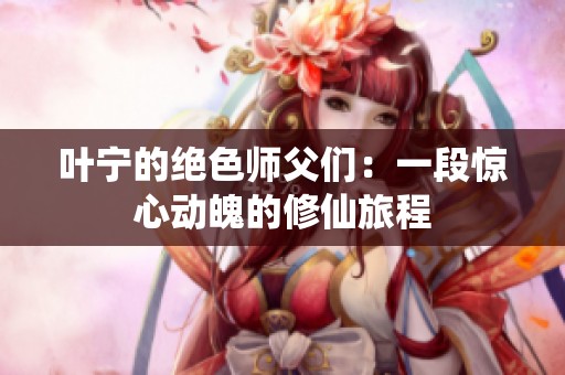 叶宁的绝色师父们：一段惊心动魄的修仙旅程