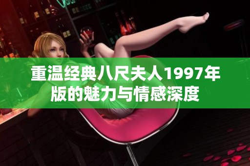 重温经典八尺夫人1997年版的魅力与情感深度