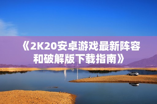 《2K20安卓游戏最新阵容和破解版下载指南》