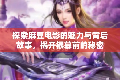 探索麻豆电影的魅力与背后故事，揭开银幕前的秘密