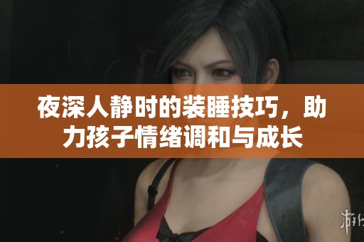 夜深人静时的装睡技巧，助力孩子情绪调和与成长