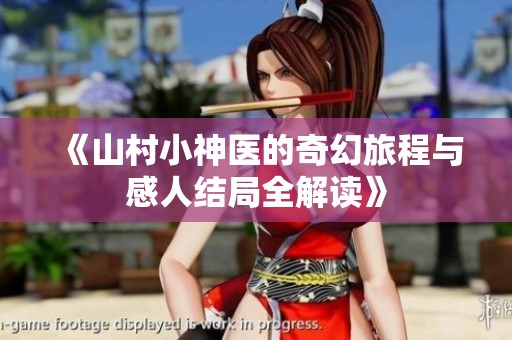 《山村小神医的奇幻旅程与感人结局全解读》
