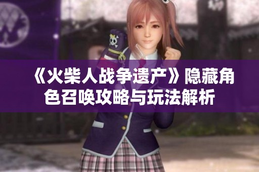 《火柴人战争遗产》隐藏角色召唤攻略与玩法解析