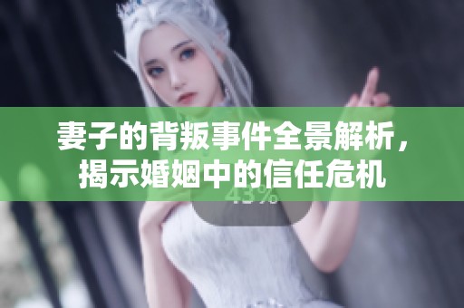 妻子的背叛事件全景解析，揭示婚姻中的信任危机