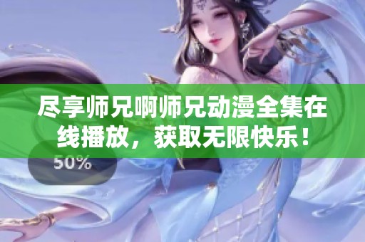 尽享师兄啊师兄动漫全集在线播放，获取无限快乐！