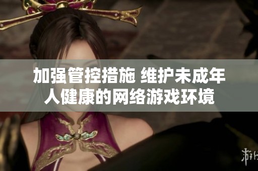 加强管控措施 维护未成年人健康的网络游戏环境