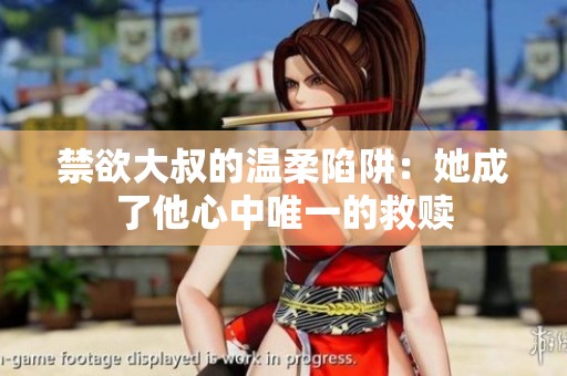 禁欲大叔的温柔陷阱：她成了他心中唯一的救赎