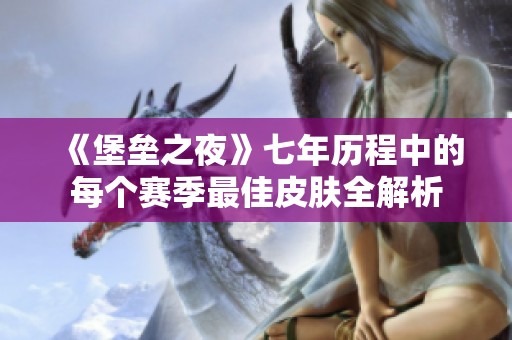 《堡垒之夜》七年历程中的每个赛季最佳皮肤全解析