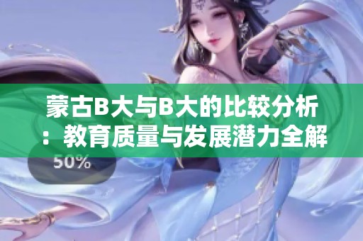 蒙古B大与B大的比较分析：教育质量与发展潜力全解读