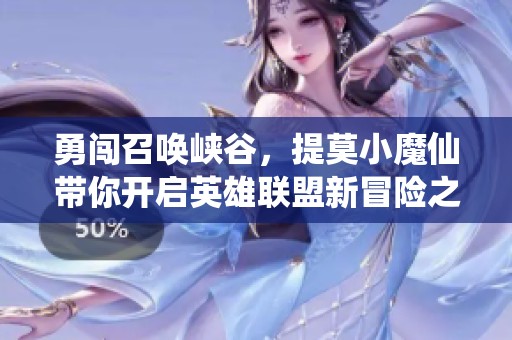 勇闯召唤峡谷，提莫小魔仙带你开启英雄联盟新冒险之旅！