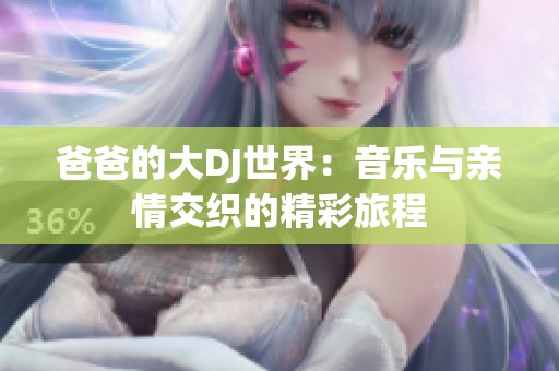 爸爸的大DJ世界：音乐与亲情交织的精彩旅程
