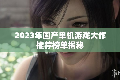 2023年国产单机游戏大作推荐榜单揭秘