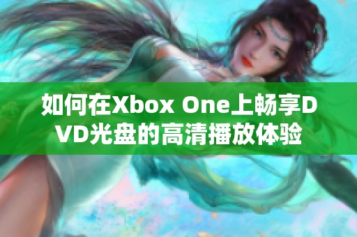 如何在Xbox One上畅享DVD光盘的高清播放体验