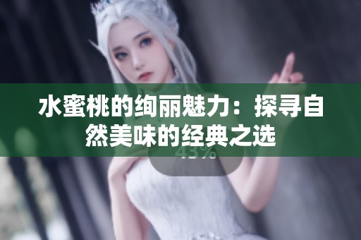水蜜桃的绚丽魅力：探寻自然美味的经典之选