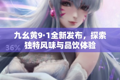 九幺黄9·1全新发布，探索独特风味与品饮体验