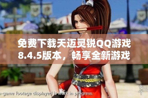 免费下载天迈灵锐QQ游戏8.4.5版本，畅享全新游戏体验