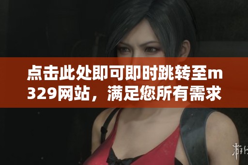 点击此处即可即时跳转至m329网站，满足您所有需求