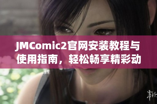 JMComic2官网安装教程与使用指南，轻松畅享精彩动漫体验