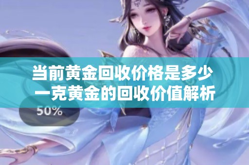 当前黄金回收价格是多少 一克黄金的回收价值解析