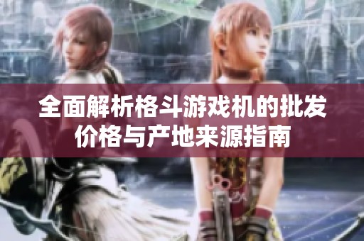 全面解析格斗游戏机的批发价格与产地来源指南