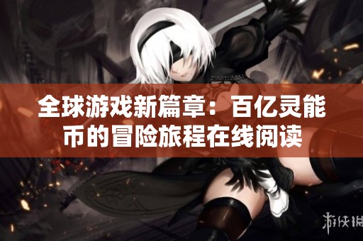 全球游戏新篇章：百亿灵能币的冒险旅程在线阅读