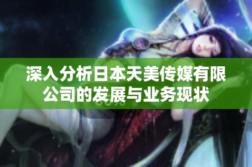 深入分析日本天美传媒有限公司的发展与业务现状
