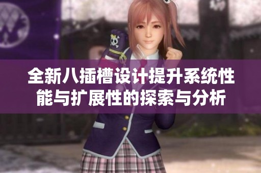 全新八插槽设计提升系统性能与扩展性的探索与分析